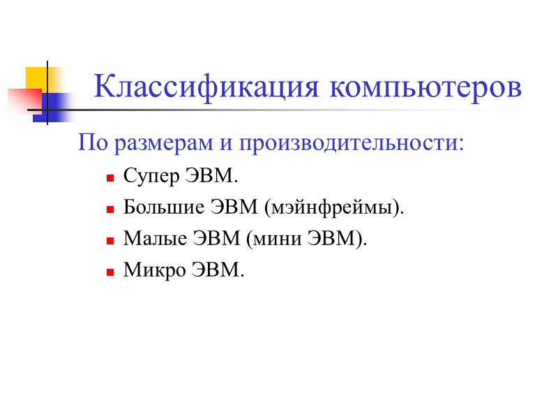 Классификация компьютеров По размерам и производительности: Супер ЭВМ. Большие ЭВМ (мэйнфреймы). Малые ЭВМ (мини